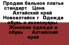  Продам бальное платье стандарт › Цена ­ 2 000 - Алтайский край, Новоалтайск г. Одежда, обувь и аксессуары » Женская одежда и обувь   . Алтайский край